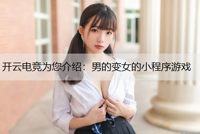 开云电竞为您介绍：男的变女的小程序游戏