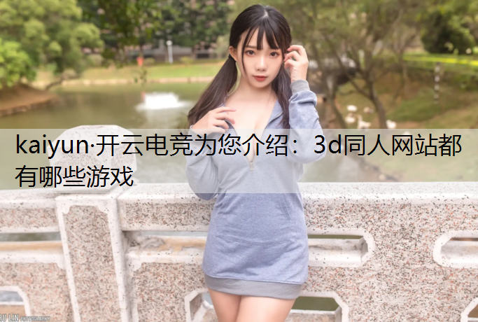 kaiyun·开云电竞为您介绍：3d同人网站都有哪些游戏